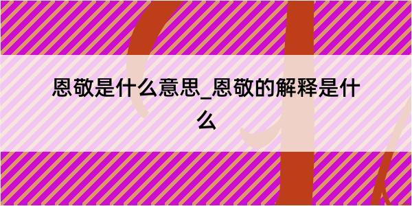 恩敬是什么意思_恩敬的解释是什么