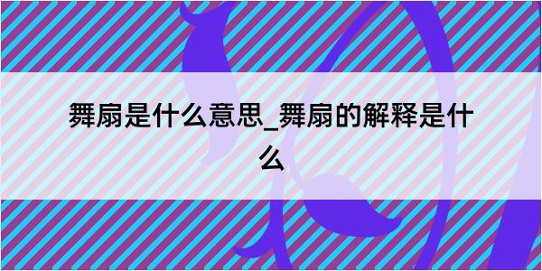 舞扇是什么意思_舞扇的解释是什么