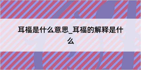 耳福是什么意思_耳福的解释是什么