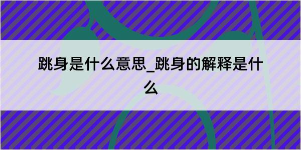 跳身是什么意思_跳身的解释是什么