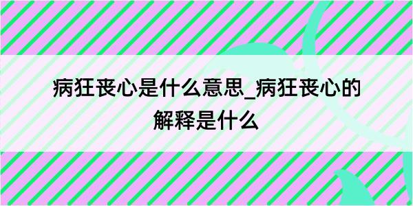 病狂丧心是什么意思_病狂丧心的解释是什么