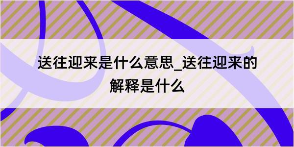 送往迎来是什么意思_送往迎来的解释是什么