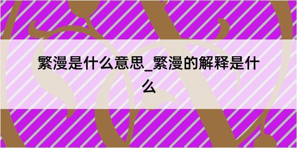 繁漫是什么意思_繁漫的解释是什么