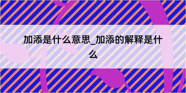 加添是什么意思_加添的解释是什么