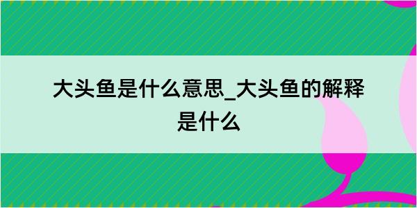 大头鱼是什么意思_大头鱼的解释是什么