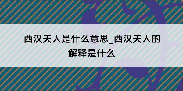 西汉夫人是什么意思_西汉夫人的解释是什么