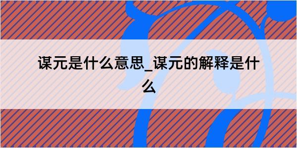 谋元是什么意思_谋元的解释是什么