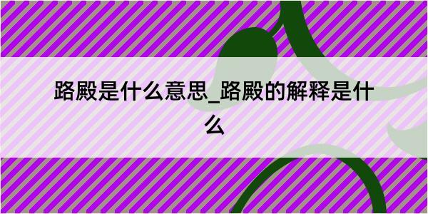 路殿是什么意思_路殿的解释是什么