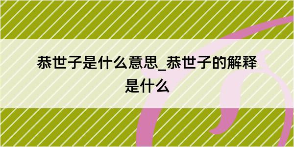 恭世子是什么意思_恭世子的解释是什么