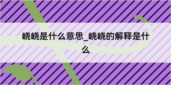 峣峣是什么意思_峣峣的解释是什么