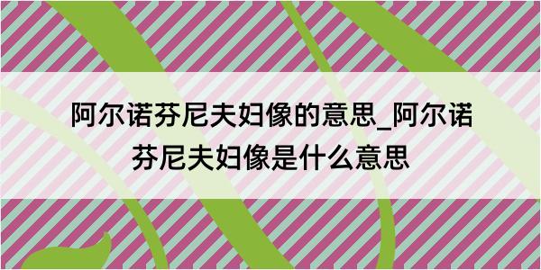 阿尔诺芬尼夫妇像的意思_阿尔诺芬尼夫妇像是什么意思