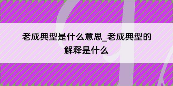 老成典型是什么意思_老成典型的解释是什么