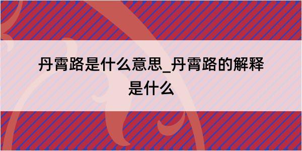 丹霄路是什么意思_丹霄路的解释是什么