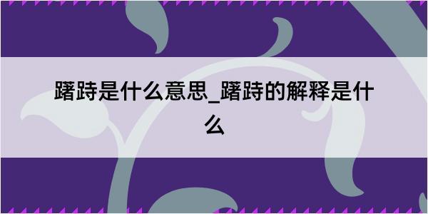 躇跱是什么意思_躇跱的解释是什么