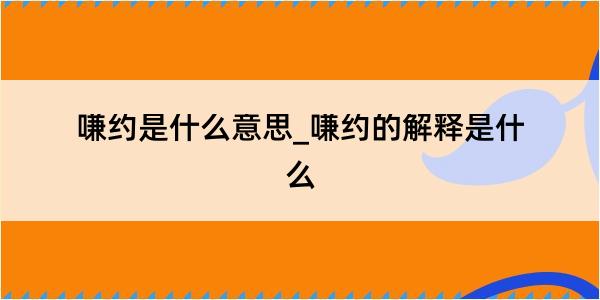 嗛约是什么意思_嗛约的解释是什么