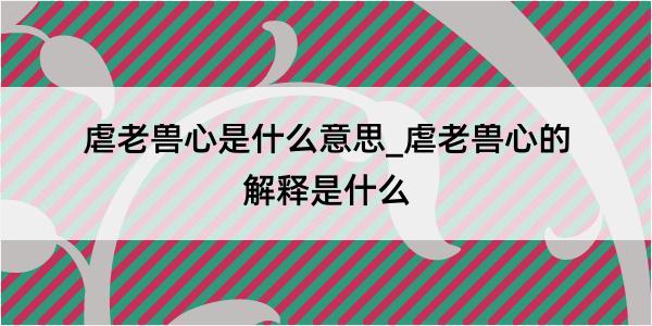 虐老兽心是什么意思_虐老兽心的解释是什么