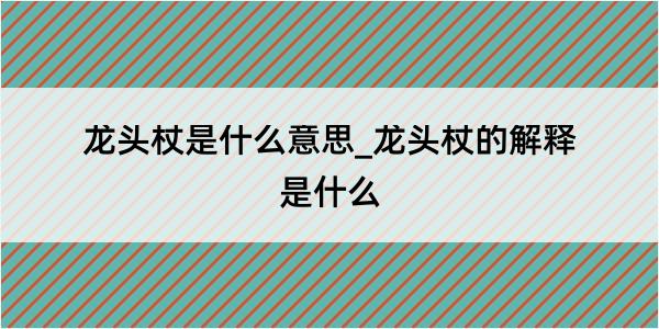 龙头杖是什么意思_龙头杖的解释是什么