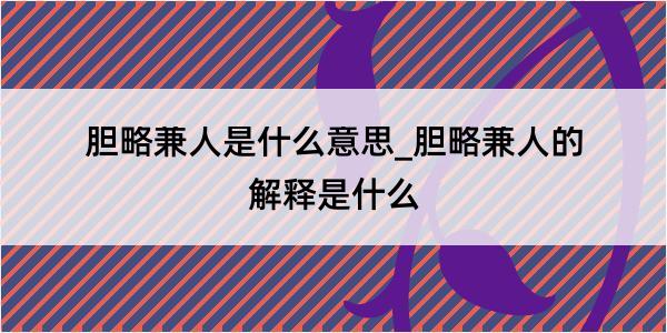 胆略兼人是什么意思_胆略兼人的解释是什么