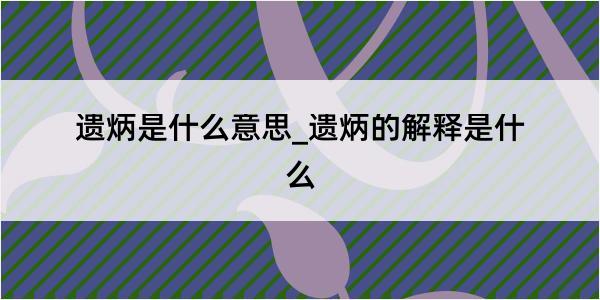 遗炳是什么意思_遗炳的解释是什么