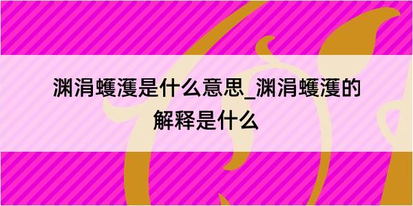 渊涓蠖濩是什么意思_渊涓蠖濩的解释是什么