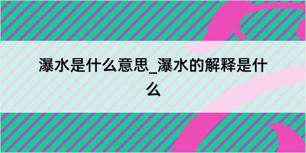 瀑水是什么意思_瀑水的解释是什么