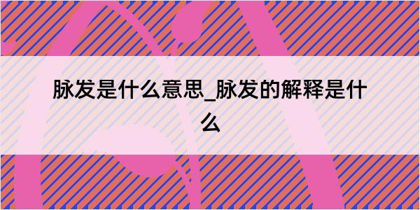 脉发是什么意思_脉发的解释是什么