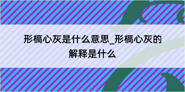 形槁心灰是什么意思_形槁心灰的解释是什么