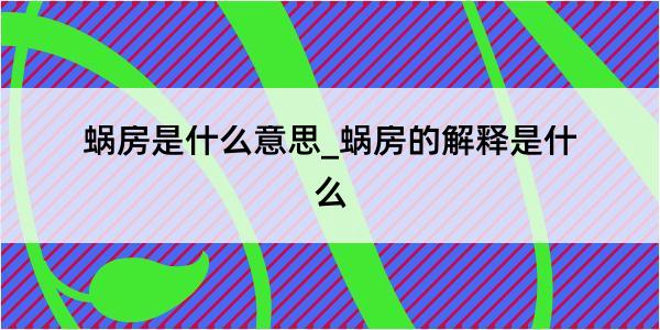 蜗房是什么意思_蜗房的解释是什么