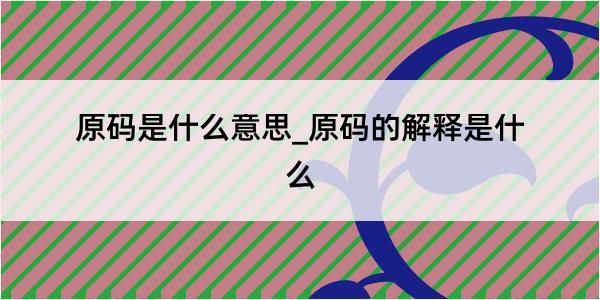 原码是什么意思_原码的解释是什么