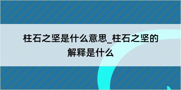 柱石之坚是什么意思_柱石之坚的解释是什么