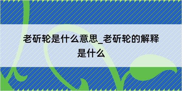 老斫轮是什么意思_老斫轮的解释是什么