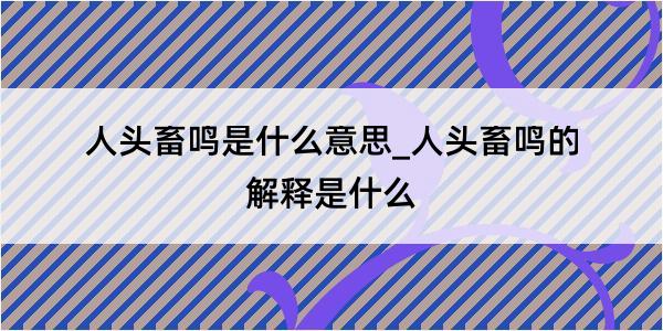 人头畜鸣是什么意思_人头畜鸣的解释是什么