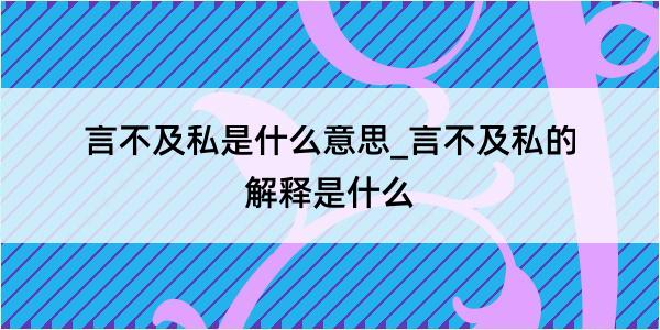 言不及私是什么意思_言不及私的解释是什么