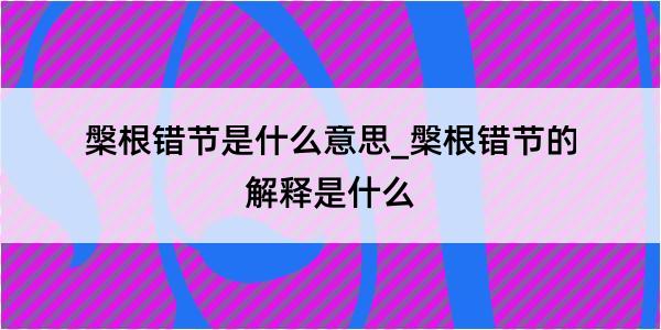 槃根错节是什么意思_槃根错节的解释是什么