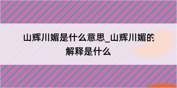 山辉川媚是什么意思_山辉川媚的解释是什么