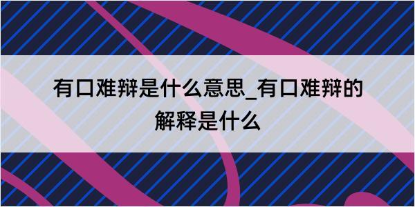 有口难辩是什么意思_有口难辩的解释是什么