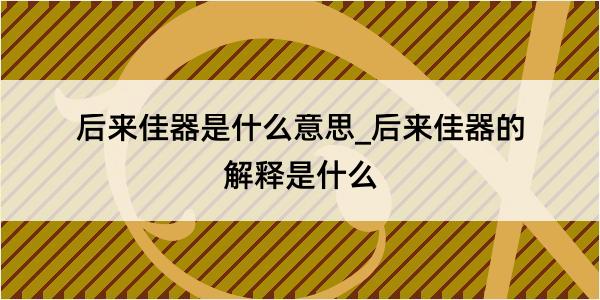 后来佳器是什么意思_后来佳器的解释是什么