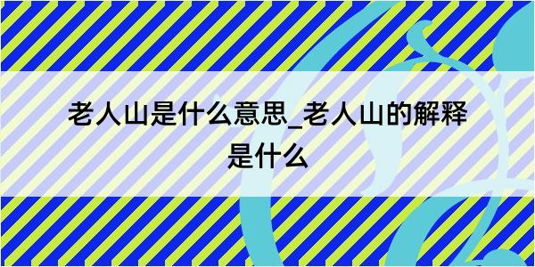 老人山是什么意思_老人山的解释是什么