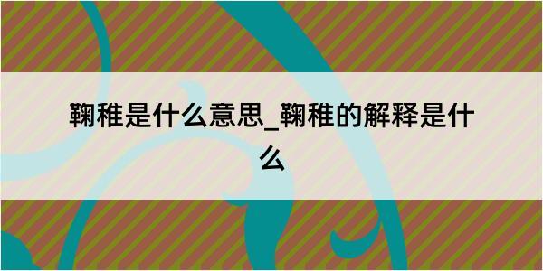 鞠稚是什么意思_鞠稚的解释是什么