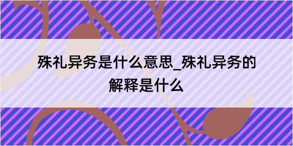 殊礼异务是什么意思_殊礼异务的解释是什么