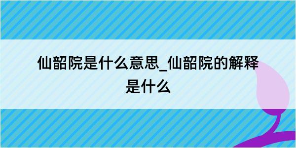 仙韶院是什么意思_仙韶院的解释是什么