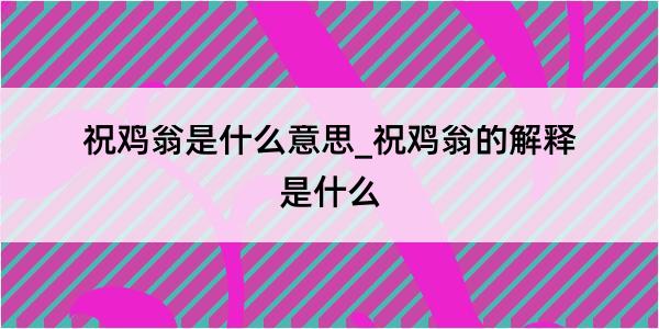 祝鸡翁是什么意思_祝鸡翁的解释是什么