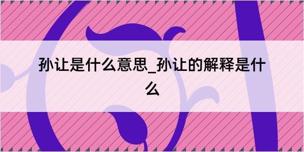 孙让是什么意思_孙让的解释是什么