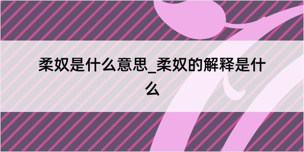 柔奴是什么意思_柔奴的解释是什么