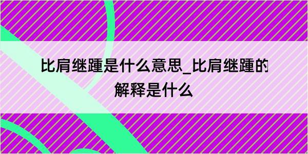 比肩继踵是什么意思_比肩继踵的解释是什么