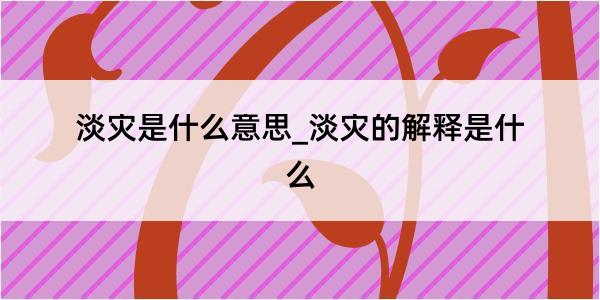 淡灾是什么意思_淡灾的解释是什么