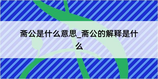 斋公是什么意思_斋公的解释是什么