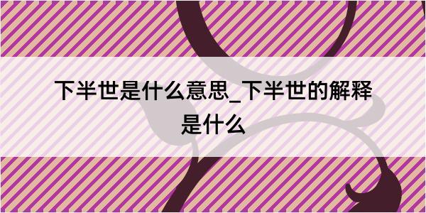 下半世是什么意思_下半世的解释是什么