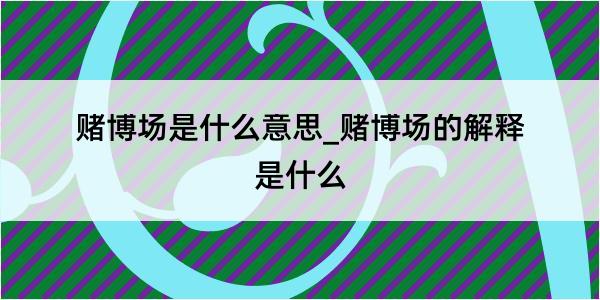 赌博场是什么意思_赌博场的解释是什么