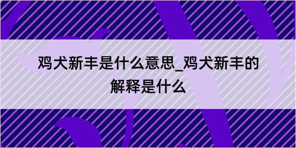 鸡犬新丰是什么意思_鸡犬新丰的解释是什么